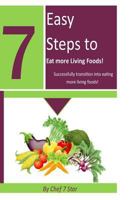 7 Easy Steps to Eat More Living Foods: Successfully Transition Into Eating More Living Foods 1500347892 Book Cover