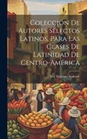 Colección De Autores Selectos Latinos, Para Las Clases De Latinidad De Centro-América (Latin Edition) B0CMGKTTR7 Book Cover