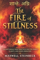 The Fire of Stillness: Ancient Indian Yogic Practices for Vital Energy, Clarity, and Inner Liberation: Breathwork, Meditation, and Tantric Yoga for ... Practices for Energy, Clarity, and Awakening) B0FGDH244T Book Cover