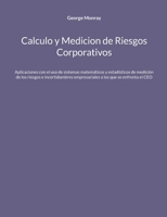 Calculo y Medicion de Riesgos Corporativos: Aplicaciones con el uso de sistemas matemáticos y estadísticos de medición de los riesgos e incertidumbres ... los que se enfrenta el CEO (Spanish Edition) 8411747735 Book Cover