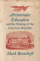 Aristocratic Education and the Making of the American Republic 1469661365 Book Cover