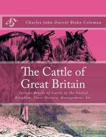 The Cattle Of Great Britain: Being A Series Of Articles On The Various Breeds Of Cattle Of The United Kingdom, The History, Management, &c... 1985838729 Book Cover
