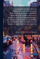 Statement of M.C. Brush, President of the Boston Elevated Railway Company Before the Street Railway Investigation Commission of the Massachusetts ... Satisfactory Service and Sound Securities 1148067590 Book Cover