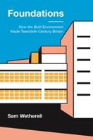 Foundations: How the Built Environment Made Twentieth-Century Britain 0691241767 Book Cover