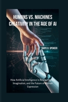 Humans vs. Machines: Creativity in the Age of AI: How Artificial Intelligence is Reshaping Art, Imagination, and the Future of Human Expression B0FS26D3D9 Book Cover