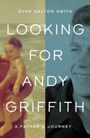 Looking for Andy Griffith: A Father's Journey 1469678985 Book Cover