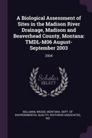 A Biological Assessment of Sites in the Madison River Drainage, Madison and Beaverhead County, Montana: Tmdl-M06 August-September 2003: 2004 1379253144 Book Cover