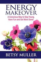 Energy Makeover: A Conscious Way to Stay Young, Have Fun and Get More Done! 1935723421 Book Cover