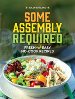 Some Assembly Required: Fresh and Easy No-Cook Recipes 164755540X Book Cover