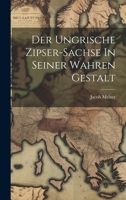 Der Ungrische Zipser-sachse In Seiner Wahren Gestalt 102184232X Book Cover