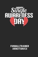HAPPY SINGLE AWARENESS DAY - Fu�balltrainer Arbeitsbuch: Dokumentiere deine Spielerleistungen f�r die stetige Verbesserungen deines gesamten Teams! B084QKMZ4G Book Cover