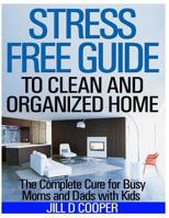 Stress Free Guide to Clean and Organized Home: The Complete Cure for Busy Moms and Dads with Kids 1495210855 Book Cover