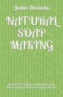 NATURAL SOAP MAKING: Beginner's Guide to Making Soap With Natural Herbs and Ingredients 1729045510 Book Cover
