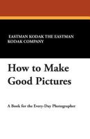 How to Make Good Pictures: A Book for the Amateur Photographer B000YAD4Z4 Book Cover