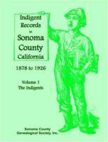 Indigent Records in Sonoma County, California 1878 to 1926, Volume 1: The Indigents 0788441353 Book Cover
