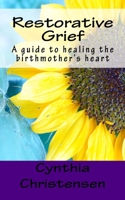Restorative Grief: A guide to healing the birthmother's heart 0692453164 Book Cover