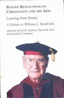 Baptist Reflections on Christianity and the Arts: Learning from Beauty : A Tribute to William L. Hendricks (Studies in Art and Religious Interpretation, Vol 22) 0773484825 Book Cover