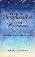 Fierce Compassion, Deep Devotion: Poems for Mystics and Activists 1955683506 Book Cover