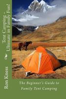Tent Camping - Ultimate in Family Fun!: The Beginner’s Guide to Family Tent Camping 1500243329 Book Cover