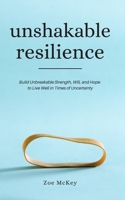 Unshakable Resilience: Build Unbreakable Strength, Will, and Hope to Live Well in Times of Uncertainty B087FF96G5 Book Cover
