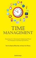 Time Management: Maximizing Your Achievements By Implementing Efficient Time Management And Enhancing Productivity 1837877521 Book Cover