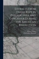 Extracts from Diary, Kept in Philadelphia and Lancaster During the American Revolution 1017099154 Book Cover