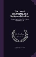 The Law of Bankruptcy, and Debtor and Creditor: Containing the Text of the Federal Bankruptcy Law 1240139411 Book Cover