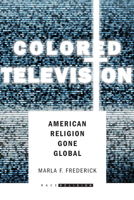 Colored Television: American Religion Gone Global (RaceReligion) 080479698X Book Cover