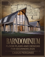 Barndominium Floor Plans and Designs For Beginners: A Complete Guide to Creative Ideas, Functional Designs, and Custom Layouts for Building the Perfect Modern, Spacious, Customizable Home B0DWK3VVV2 Book Cover