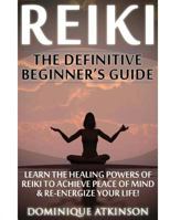 Reiki: The Definitive Beginner's Guide: Learn the Healing Powers of Reiki to Re-Energize Your Life & Achieve Peace of Mind. Reiki, Reiki Healing, Yoga, Buddhism Chakras Sacred Texts. 1544149867 Book Cover