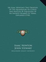 Sir Isaac Newton's two treatises of the quadrature of curves, and analysis by equations of an infinite number of terms, explained: containing the ... a large commentary; ... By John Stewart, ... 1170442986 Book Cover