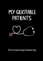 My Quotable Patients: A Journal to Collect Quotes, Memories, and Stories of the Funniest Things Patients Say, RN Nurse Graduation Funny Gift, Doctor or Nurse Practitioner Gift 1719030200 Book Cover