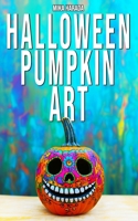 Halloween Pumpkin Art: 75 Creative Ideas for Halloween Decorating B0HHQS23D8 Book Cover