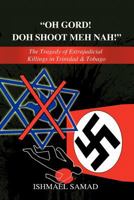 "Oh Gord! Doh Shoot Meh Nah!":The Tragedy Of Extrajudicial Killings In Trinidad & Tobago 1463449933 Book Cover