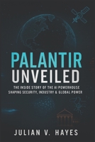 Palantir Unveiled: The Inside Story of the AI Powerhouse Shaping Security, Industry & Global Power B0FJ7JYHJ5 Book Cover
