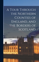 A Tour Through the Northern Counties of England, and the Borders of Scotland, Volume 2 1523223855 Book Cover