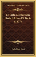 Le Virtu Domestiche Ossia Il Libro Di Tobia (1877) 1274484510 Book Cover