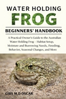 WATER HOLDING FROG BEGINNERS’ HANDBOOK: A Practical Owner’s Guide to the Australian Water-Holding Frog – Habitat Setup, Moisture and Burrowing Needs, Feeding, Behavior, Seasonal Changes, and More B0GMCHMJV8 Book Cover