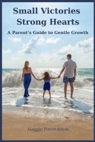 Small Victories, Strong Hearts: A Parent’s Guide to Gentle Growth B0F6JDNDZK Book Cover