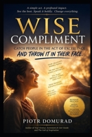 WISE COMPLIMENT Catch People in the Act of Excellence and Throw It in Their Face (With Love): The Art of Interrupting Emotional Neglect Through Truthful Recognition B0H2GKCV8V Book Cover