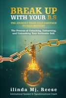 BREAK UP WITH YOUR B.S THE JOURNEY FROM SELF-SABOTAGE TO SELF-MASTARY: The Process of Unlocking, Unlearning, and Unleashing Your Authentic Self. B0FHC4JRD3 Book Cover