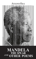 Mandela the Spear and Other Poems 0992187516 Book Cover