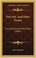 Fret Not, And Other Poems: Including Hymns With Music 1164652532 Book Cover