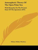 Atmospheric Theory Of The Open Polar Sea: With Remarks On The Present State Of The Question (1872) 1342976576 Book Cover