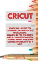 Cricut: 3 Books in 1: Cricut for Beginners, Design Space & Project Ideas. Includes 25 Tips and Tricks and All You Need to Know to Make Money with Your Cutting Machine in Only 7 Days 1802164464 Book Cover