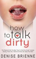 How to Talk Dirty: Drive Your Man Crazy and Make Him Beg to Be with You 1497552656 Book Cover