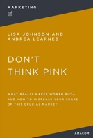 Don't Think Pink: What Really Makes Women Buy and How to Increase Your Share of This Crucial Market 1400232619 Book Cover