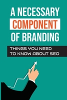 A Necessary Component Of Branding: Things You Need To Know About SEO: Start Your Online Business B09CRNQFD7 Book Cover