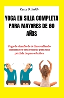 YOGA EN SILLA COMPLETA PARA MAYORES DE 60 AÑOS: Yoga de desafío de 14 días realizado mientras se está sentado para una pérdida de peso efectiva (Spanish Edition) B0CTTGP8P9 Book Cover