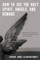 How to See the Holy Spirit, Angels, and Demons: Ignatius of Loyola on the Gift of Discerning of Spirits in Church Ethics 1625644094 Book Cover